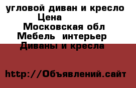 угловой диван и кресло › Цена ­ 20 000 - Московская обл. Мебель, интерьер » Диваны и кресла   